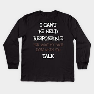 I Can't Be Held Responsible For What My Face Does When You Talk Kids Long Sleeve T-Shirt